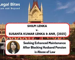 Case Analysis: Shipli Lenkar v. Susanta Kumar Lenkar & Anr, (2023) | Seeking Enhanced Maintenance After Blocking Husbands Pension is Abuse of Law