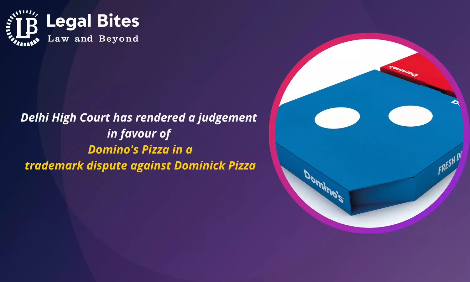 Delhi High Court has rendered a judgement in favour of Dominos Pizza in a trademark dispute against Dominick Pizza