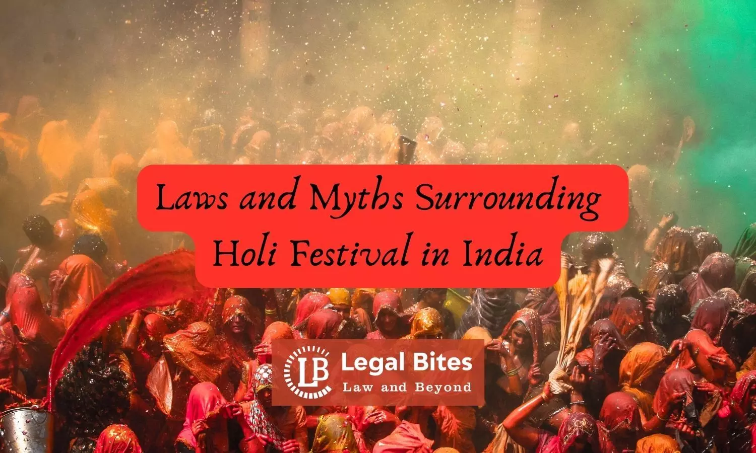 Unravelling the Laws and Myths Surrounding Holi Festival in India: A Comprehensive Guide