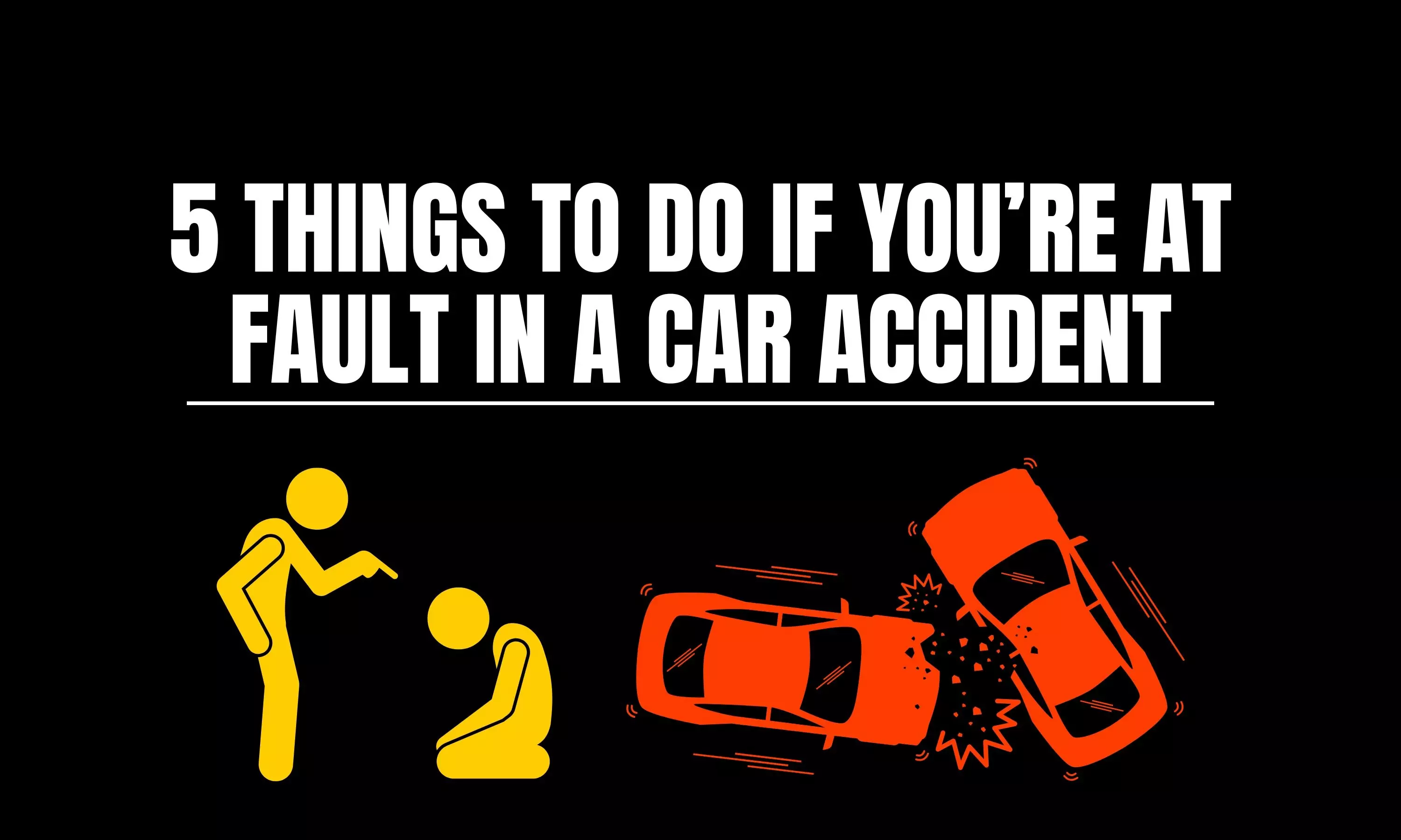 5 Things to Do If You’re at Fault in a Car Accident 5 Things to Do If You’re at Fault in a Car Accident