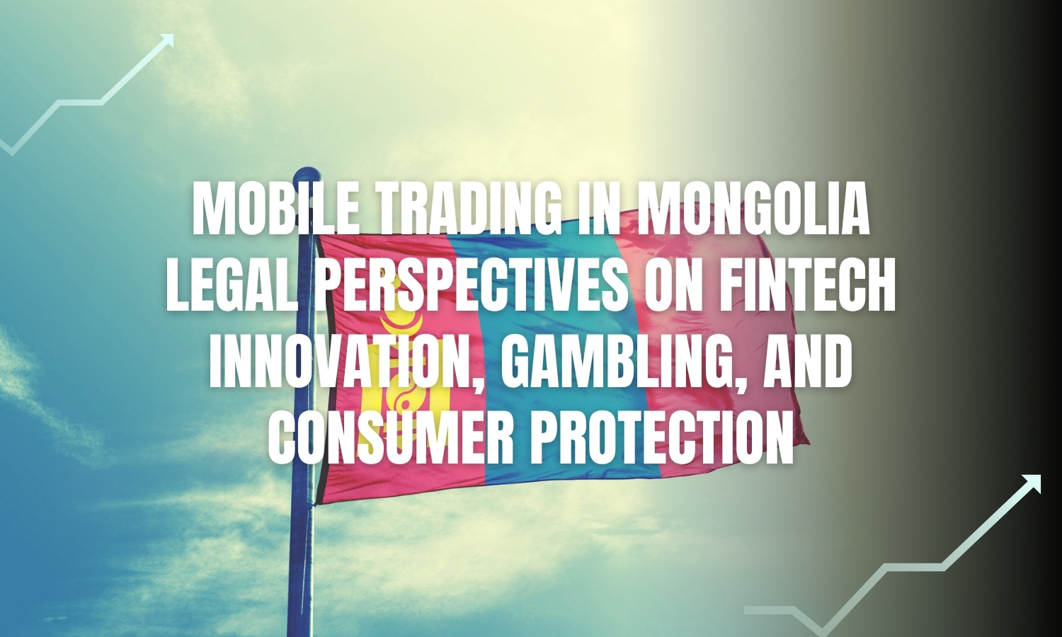 Mobile Trading in Mongolia: Legal Perspectives on Fintech Innovation, Gambling, and Consumer Protection Mobile Trading in Mongolia: Legal Perspectives on Fintech Innovation, Gambling, and Consumer Protection