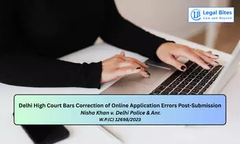 No Right to Correct Online Application Errors Once Selection Process Commences: Delhi High Court