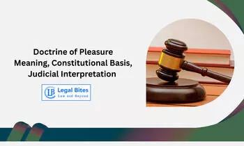 Doctrine of Pleasure: Meaning, Constitutional Basis and Judicial Interpretation