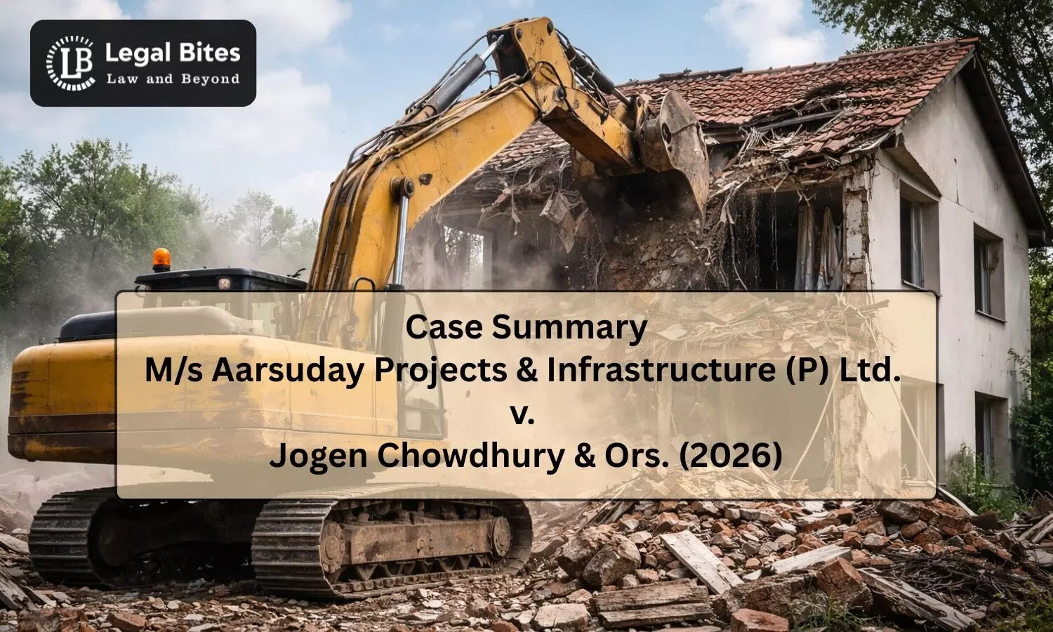 Case Summary: M/s Aarsuday Projects & Infrastructure (P) Ltd. v. Jogen Chowdhury & Ors. (2026) | Arbitrary Demolition of Private Property Not Permissible Case Summary: M/s Aarsuday Projects & Infrastructure (P) Ltd. v. Jogen Chowdhury & Ors. (2026) | Arbitrary Demolition of Private Property Not Permissible
