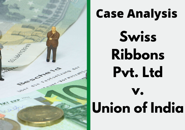 Case Comment: Swiss Ribbons Pvt. Ltd v. Union of India