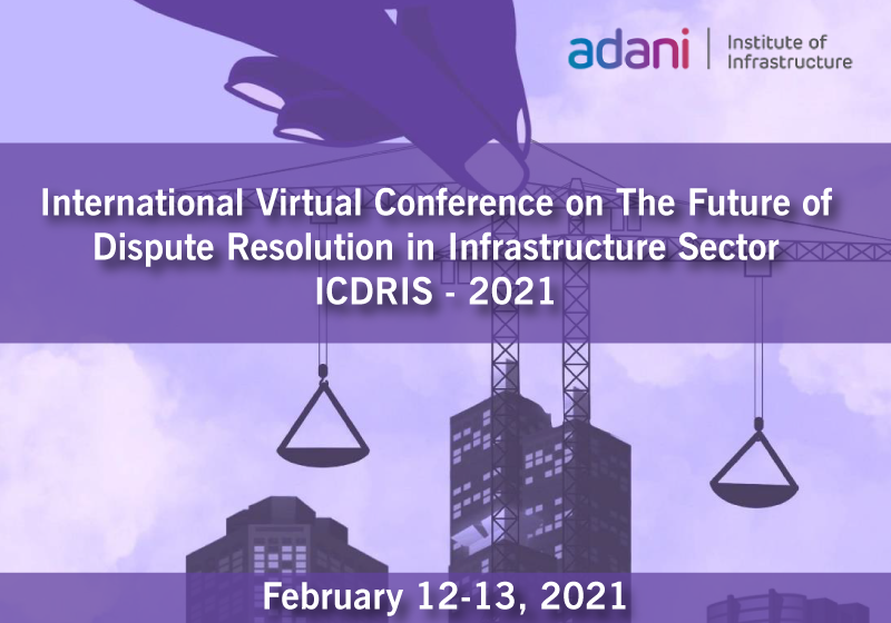 ICDRIS 2021: International Virtual Conference on The Future of Dispute Resolution in Infrastructure Sector | Adani Institute of Infrastructure