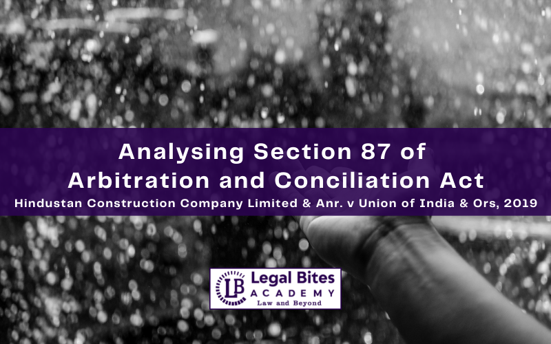 Analysing Section 87 of Arbitration and Conciliation Act: Hindustan Construction Company Limited & Anr. v Union of India & Ors, 2019