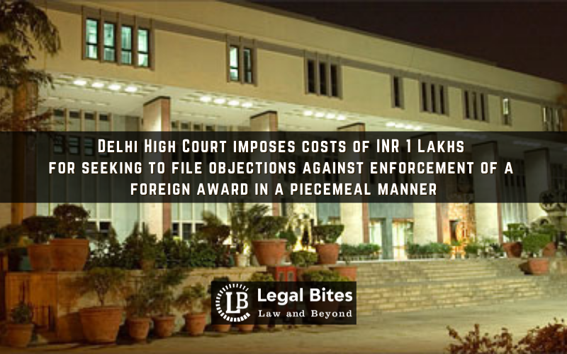 Delhi High Court imposes costs of INR 1 Lakhs for seeking to file objections against enforcement of a foreign award in a piecemeal manner